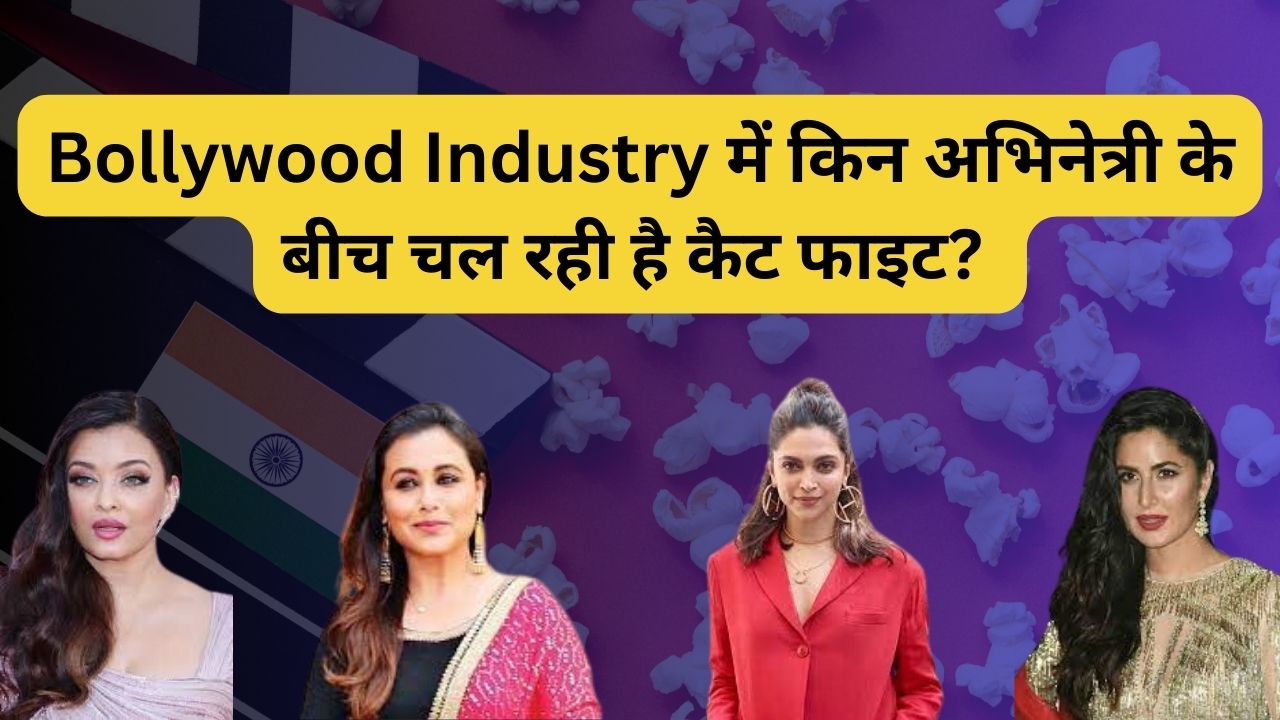 Bollywood Industry में किन अभिनेत्री के बीच चल रही है कैट फाइट? क्या वजह है कि यह आपस में बात नहीं करते!
