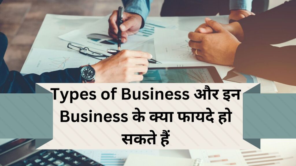 Types of Business and what can be the benefits of these Businesses!