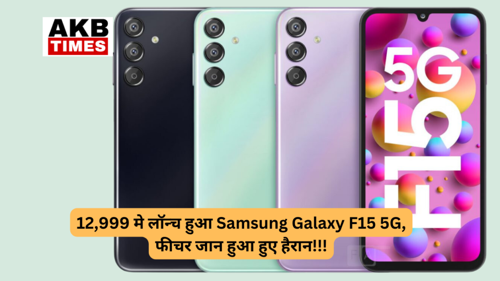 12,999 मे लॉन्च हुआ Samsung Galaxy F15 5G, फीचर जान हुआ हुए हैरान!!!