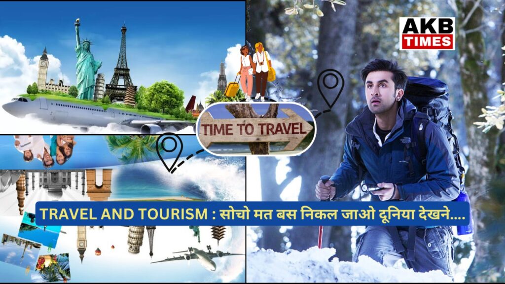 TRAVEL AND TOURISM : सोचो मत बस निकल जाओ दूनिया देखने….