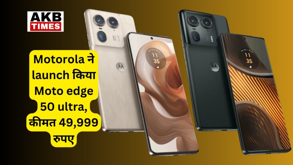 Motorola ने launch किया Moto edge 50 ultra, कीमत 49,999 रुपए